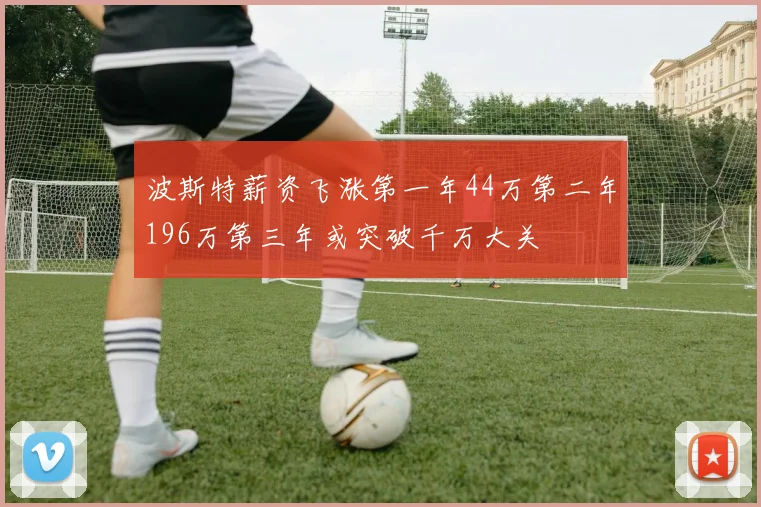 波斯特薪资飞涨第一年44万第二年196万第三年或突破千万大关