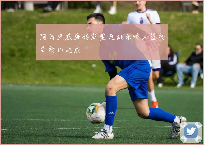 阿马里威廉姆斯重返凯尔特人签约合约已达成