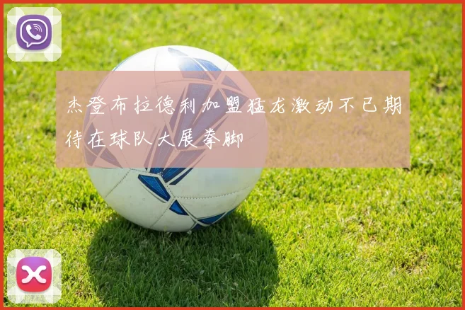 杰登布拉德利加盟猛龙激动不已期待在球队大展拳脚