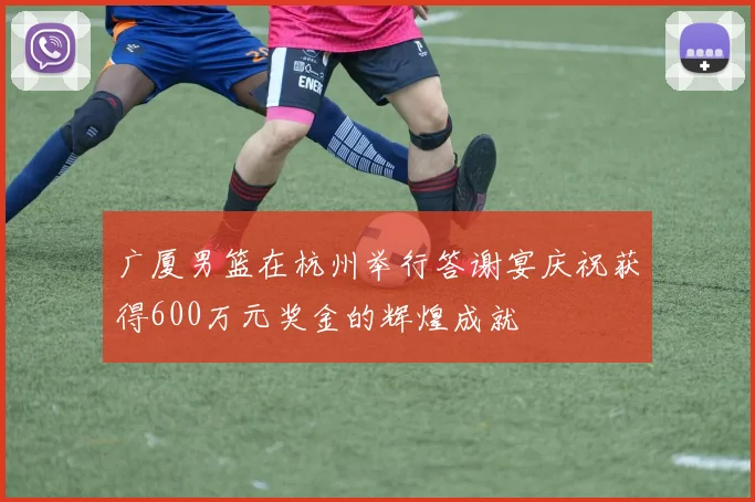广厦男篮在杭州举行答谢宴庆祝获得600万元奖金的辉煌成就