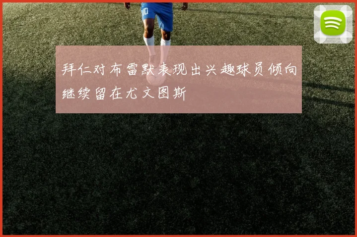 拜仁对布雷默表现出兴趣球员倾向继续留在尤文图斯