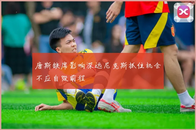 唐斯缺席影响深远尼克斯抓住机会不应自毁前程